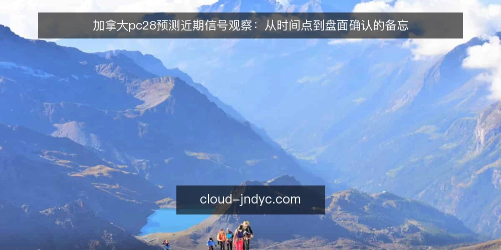 加拿大pc28预测近期信号观察：从时间点到盘面确认的备忘 — 近期值得关注的信号 配图
