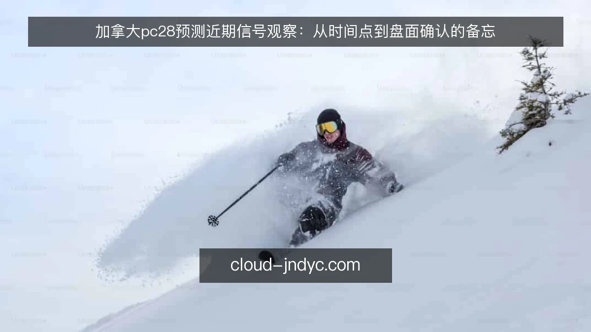 加拿大pc28预测近期信号观察:从时间点到盘面确认的备忘