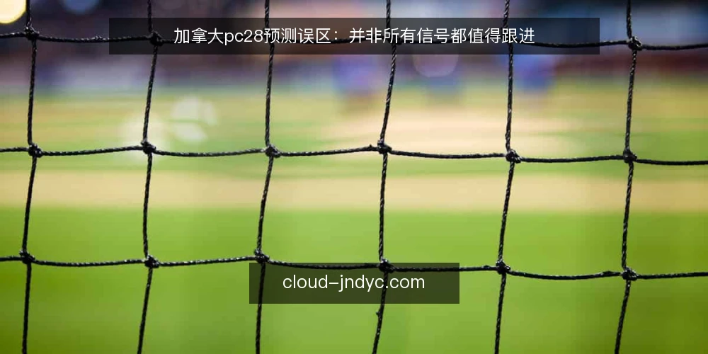 加拿大pc28预测误区:并非所有信号都值得跟进 — 信号出现不等于机会 配图