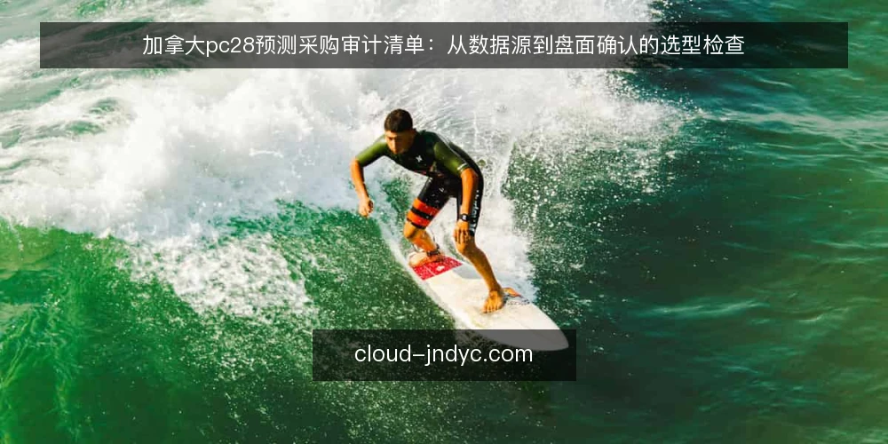 加拿大pc28预测采购审计清单：从数据源到盘面确认的选型检查 — 为什么现在需要审计预测信息源 配图