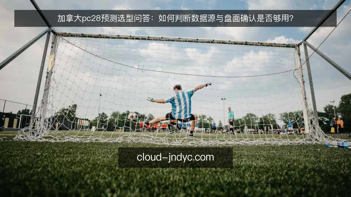 加拿大pc28预测选型问答：如何判断数据源与盘面确认是否够用？