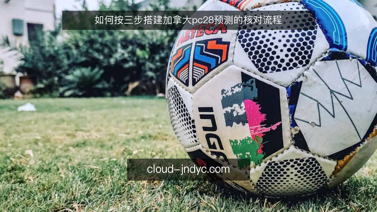 如何按三步搭建加拿大pc28预测的核对流程